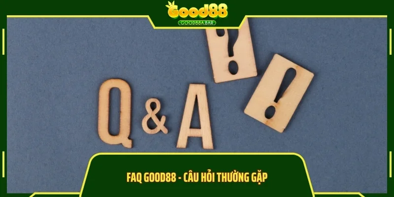 FAQ GOOD88 - Câu hỏi thường gặp